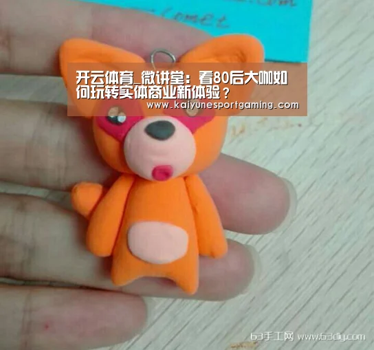 开云体育_微讲堂:看80后大咖如何玩转实体商业新体验?(图3) 开云竞猜