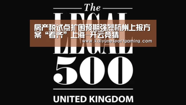 房产税试点扩围预期强烈杭州上报方案“看齐”上海-开云竞猜(图1) 开云体育