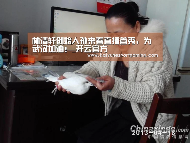 林清轩创始人孙来春直播首秀,为武汉加油!_开云官方(图1) 开云体育