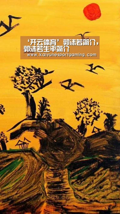 ‘开云体育’郭沫若简介,郭沫若生平简介(图1) 开云官方